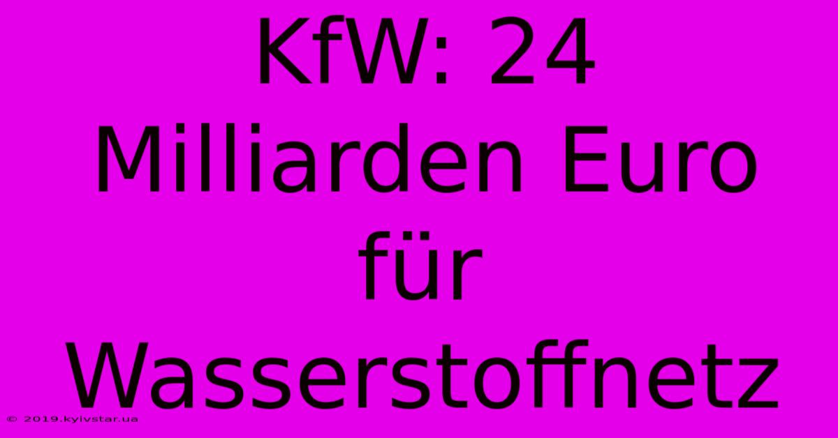 KfW: 24 Milliarden Euro Für Wasserstoffnetz