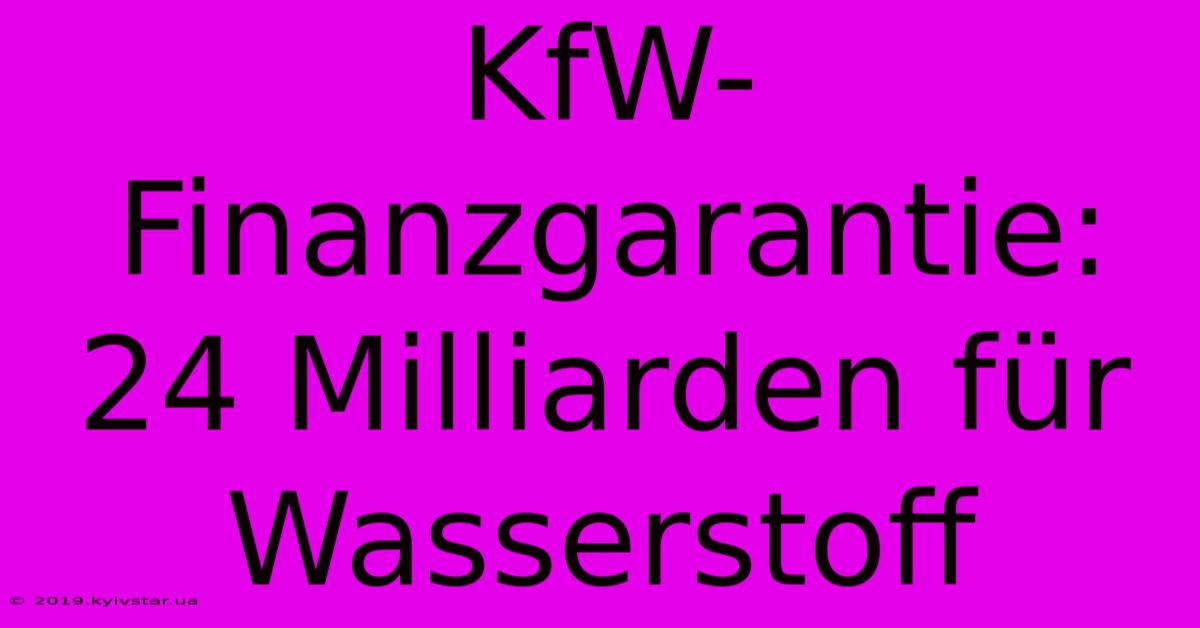 KfW-Finanzgarantie: 24 Milliarden Für Wasserstoff