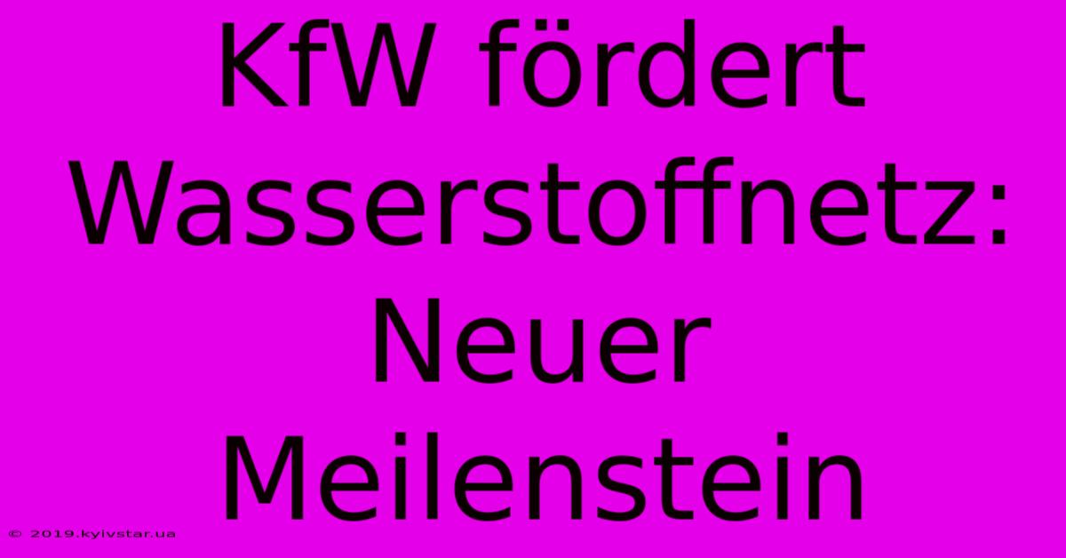 KfW Fördert Wasserstoffnetz: Neuer Meilenstein