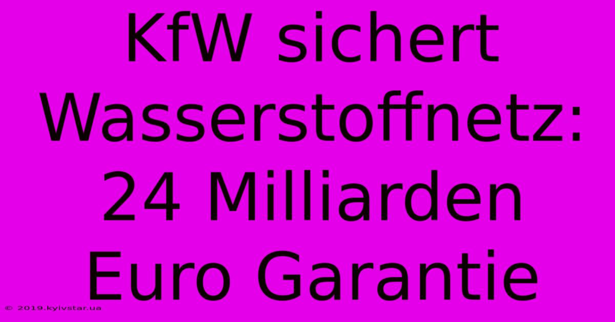 KfW Sichert Wasserstoffnetz: 24 Milliarden Euro Garantie