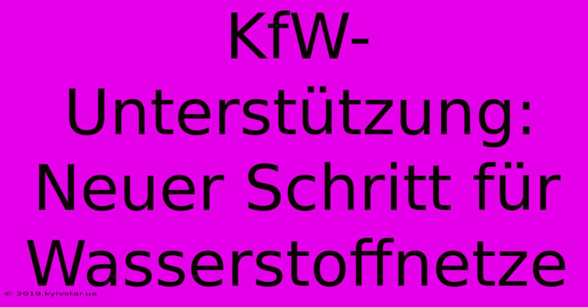 KfW-Unterstützung:  Neuer Schritt Für Wasserstoffnetze