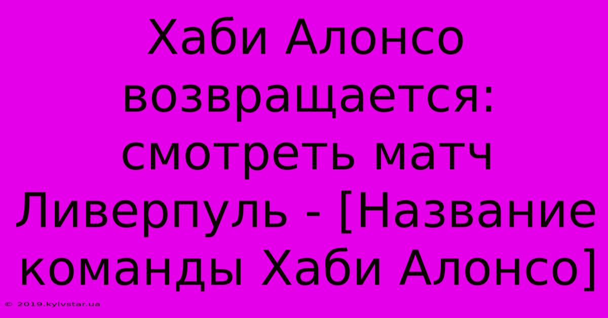 Хаби Алонсо Возвращается: Смотреть Матч Ливерпуль - [Название Команды Хаби Алонсо]