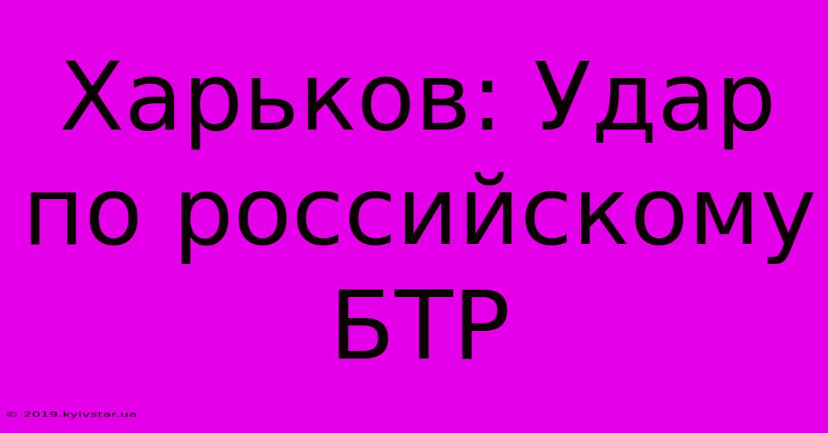 Харьков: Удар По Российскому БТР