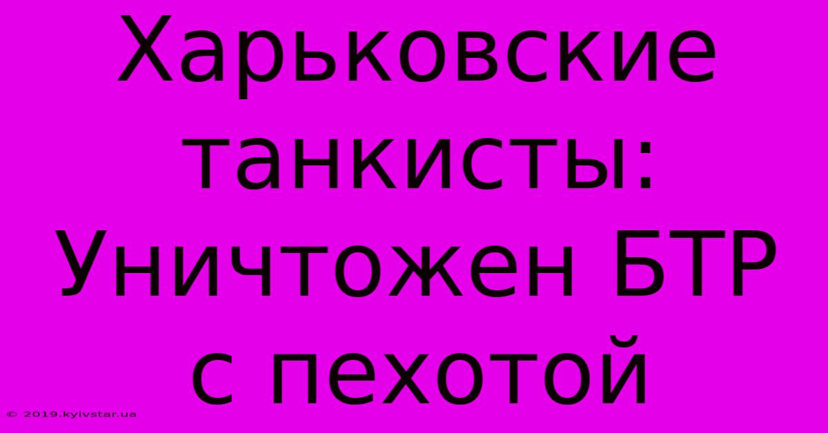 Харьковские Танкисты: Уничтожен БТР С Пехотой