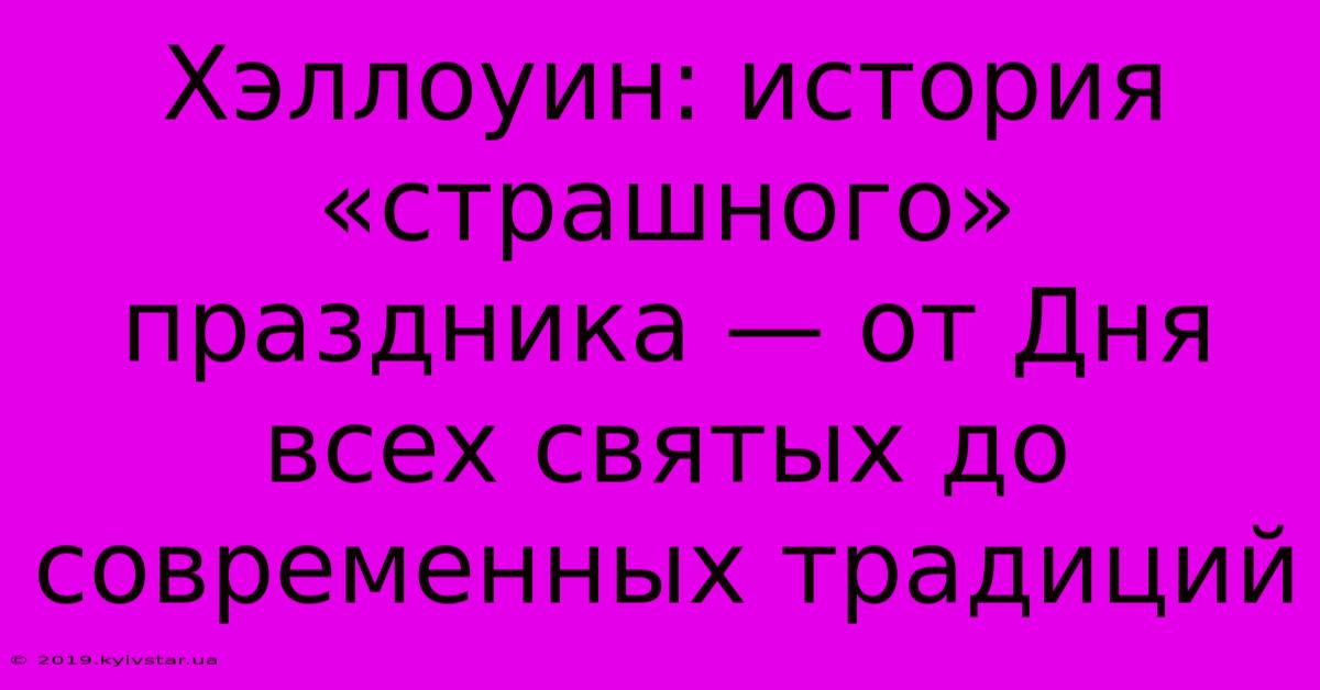 Хэллоуин: История «страшного» Праздника — От Дня Всех Святых До Современных Традиций 