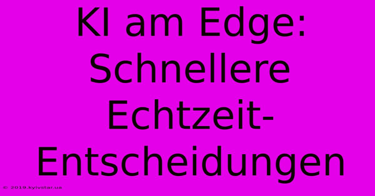 KI Am Edge:  Schnellere Echtzeit-Entscheidungen