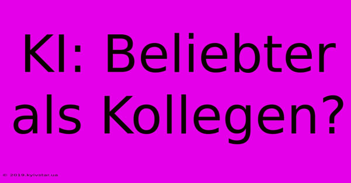 KI: Beliebter Als Kollegen?