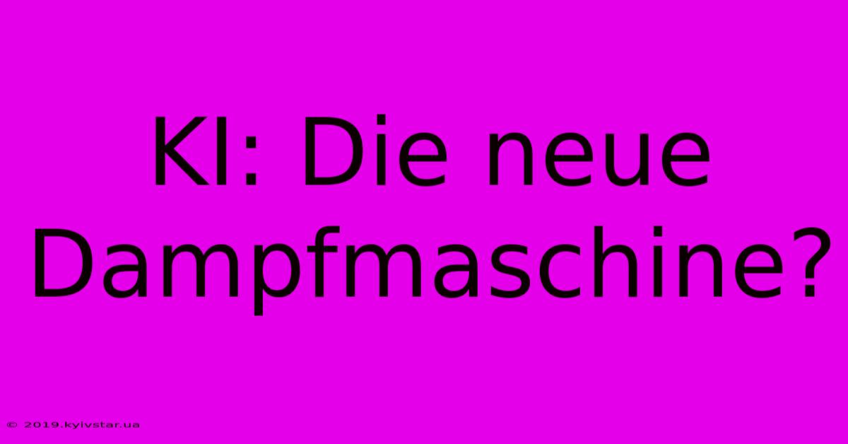 KI: Die Neue Dampfmaschine?