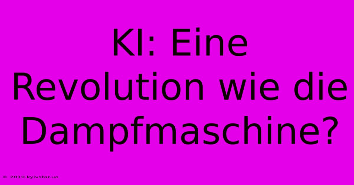 KI: Eine Revolution Wie Die Dampfmaschine?