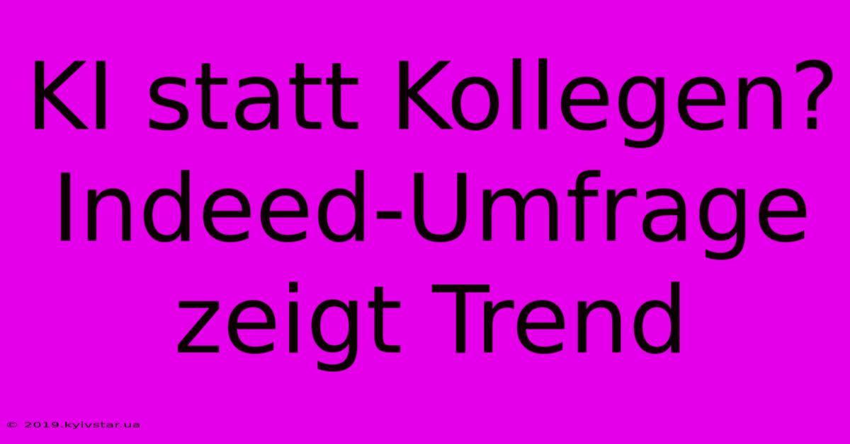 KI Statt Kollegen? Indeed-Umfrage Zeigt Trend