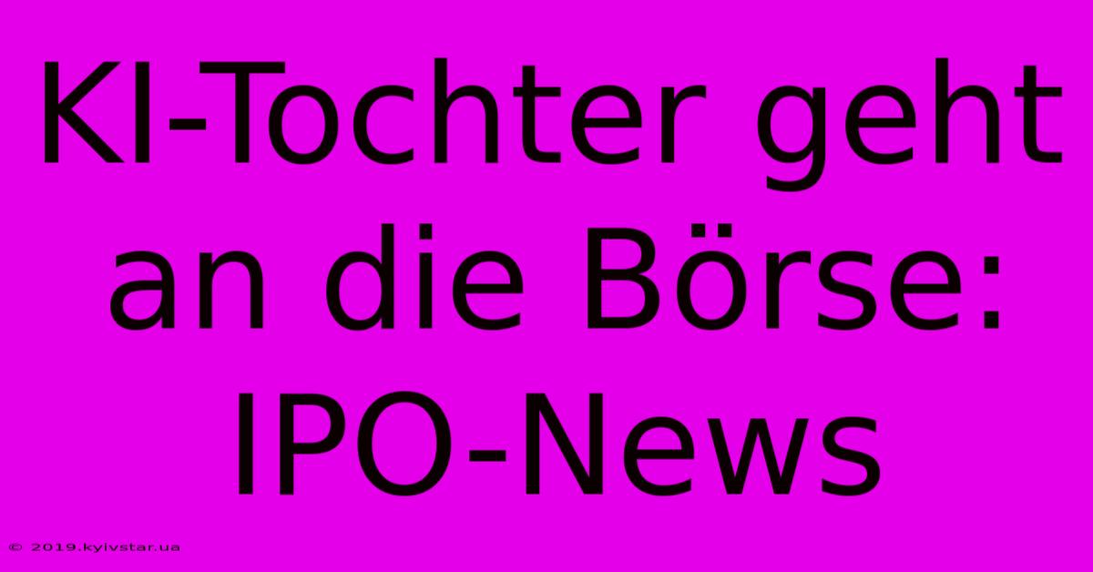 KI-Tochter Geht An Die Börse: IPO-News