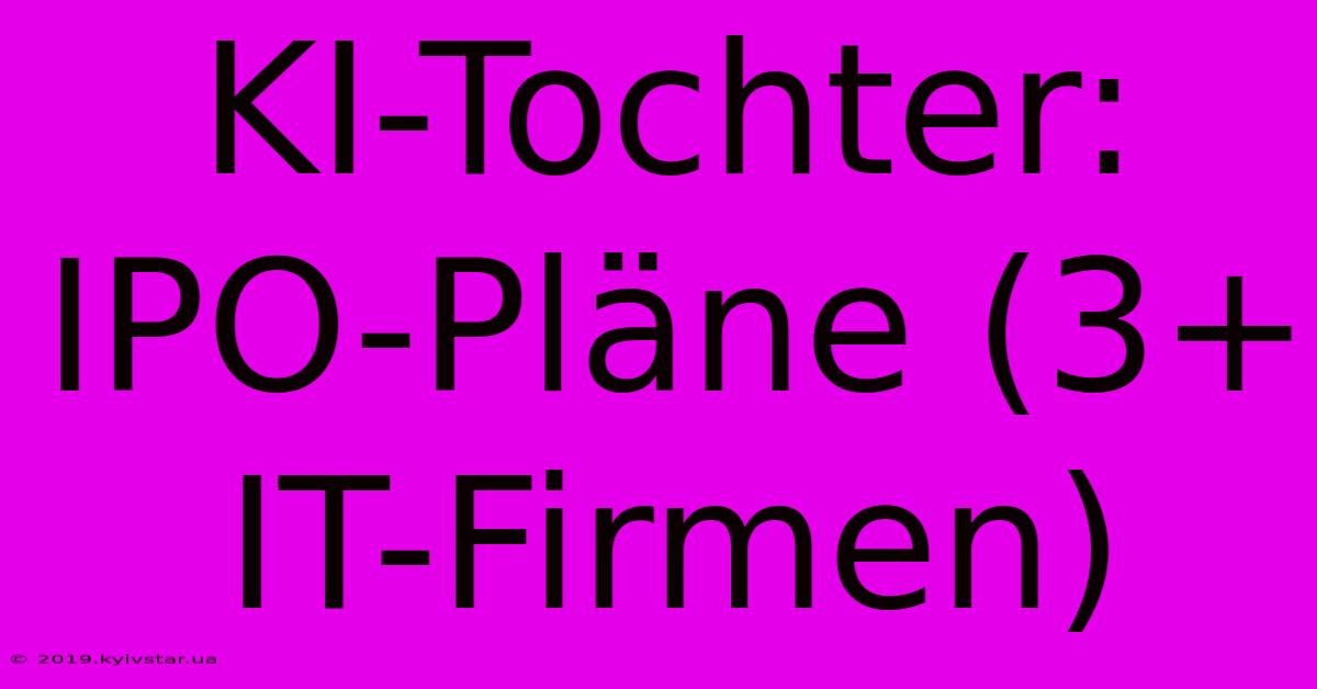 KI-Tochter: IPO-Pläne (3+ IT-Firmen)