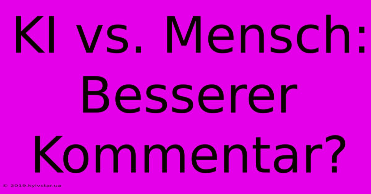 KI Vs. Mensch: Besserer Kommentar?