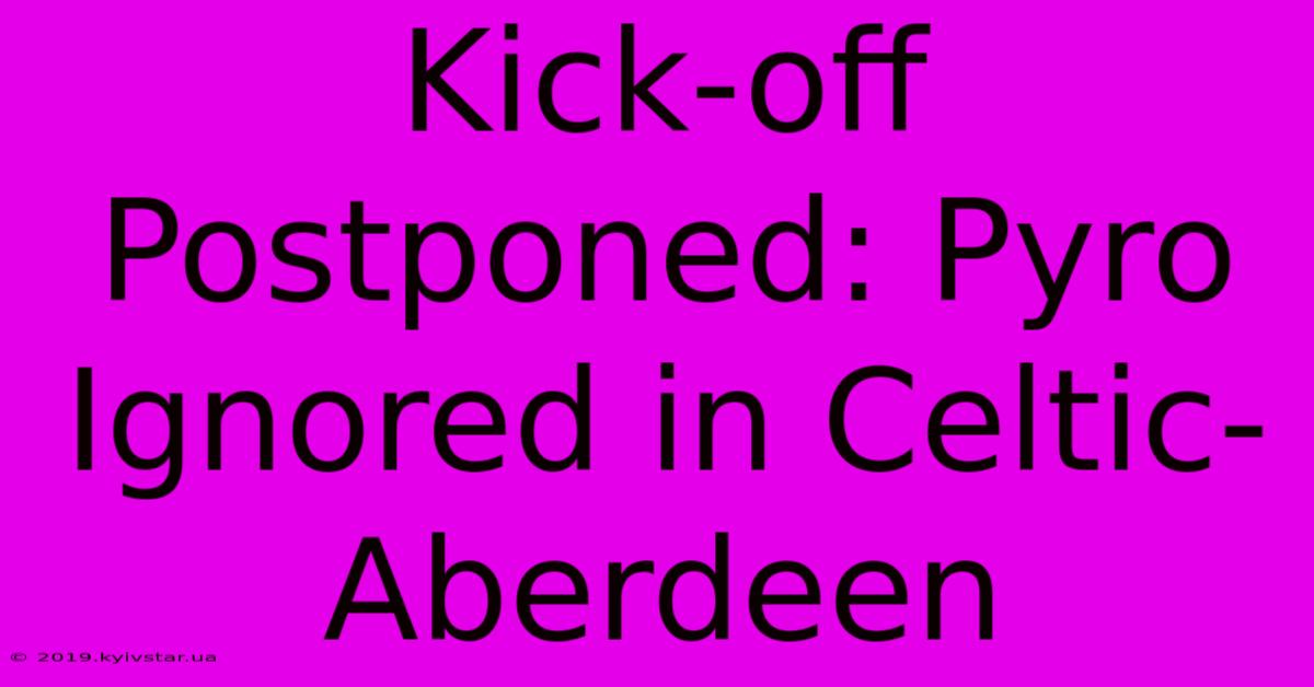 Kick-off Postponed: Pyro Ignored In Celtic-Aberdeen 