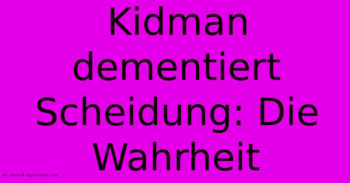 Kidman Dementiert Scheidung: Die Wahrheit