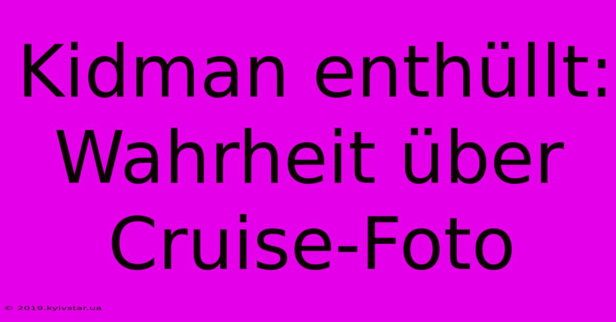 Kidman Enthüllt: Wahrheit Über Cruise-Foto