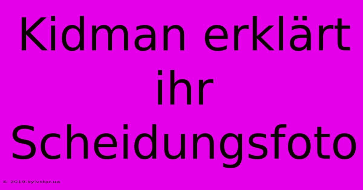 Kidman Erklärt Ihr Scheidungsfoto