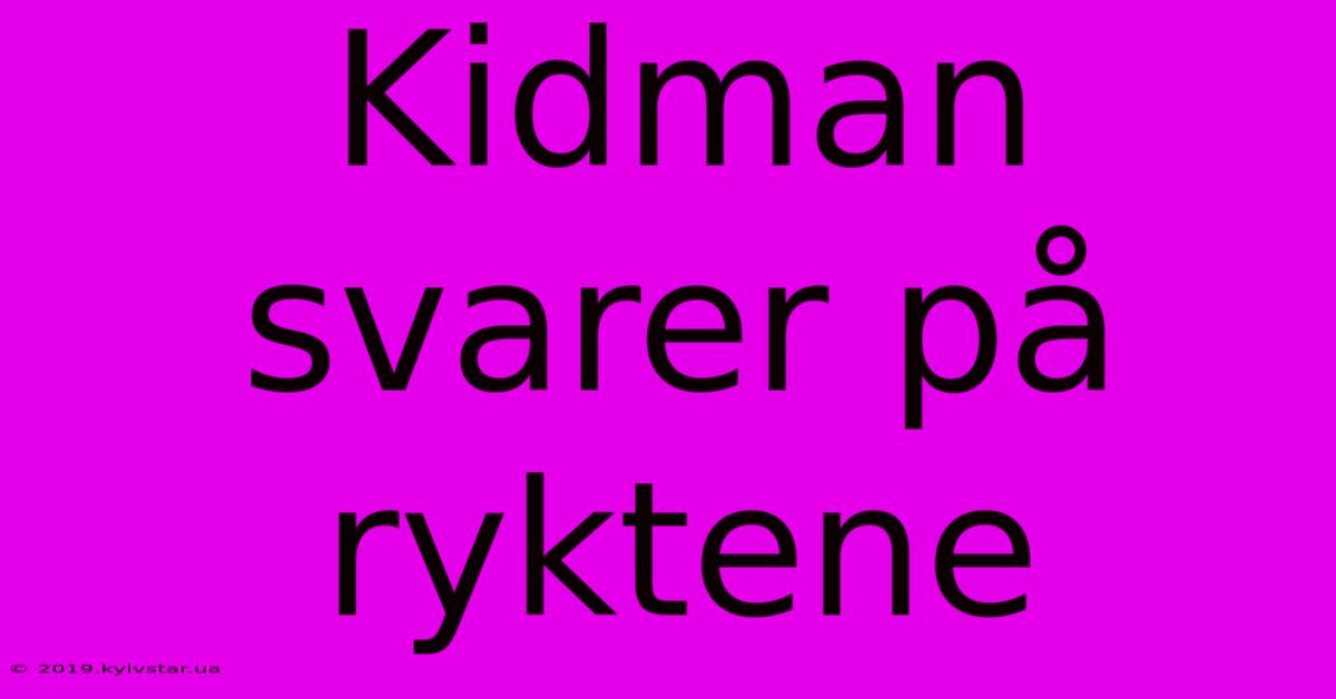 Kidman Svarer På Ryktene