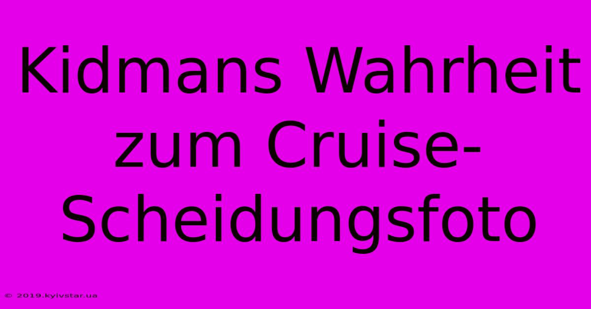 Kidmans Wahrheit Zum Cruise-Scheidungsfoto