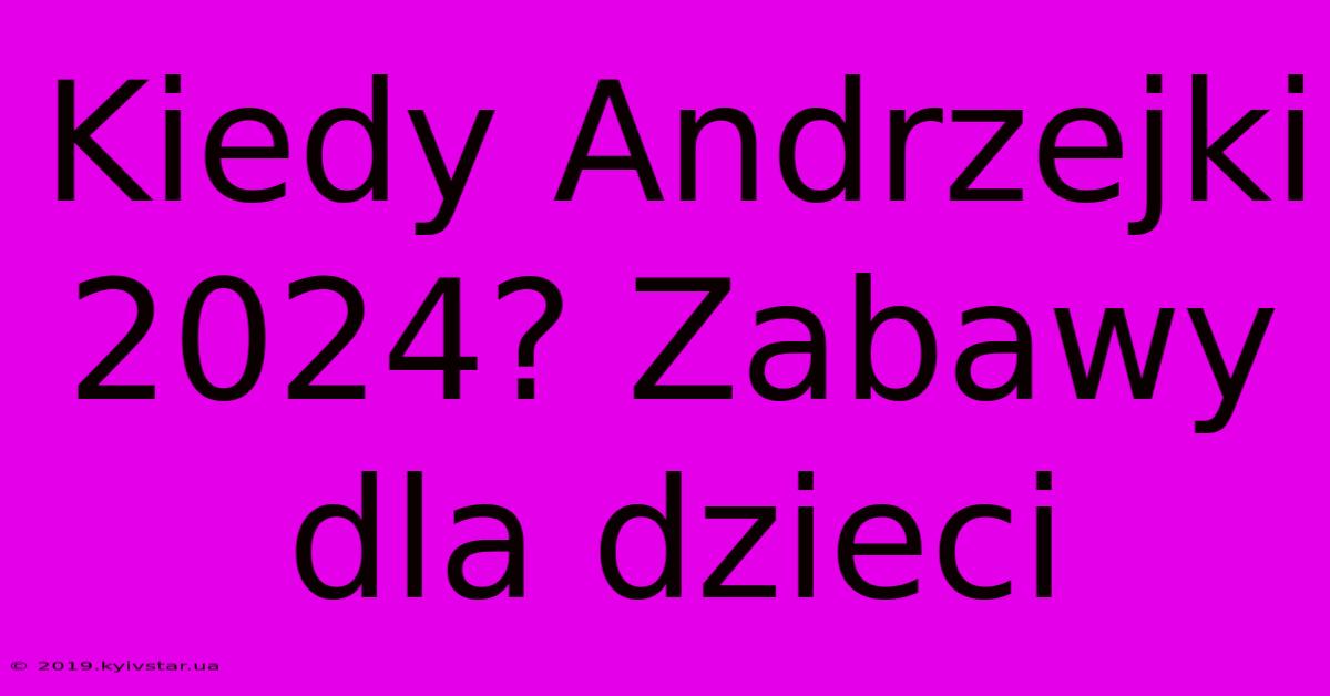 Kiedy Andrzejki 2024? Zabawy Dla Dzieci