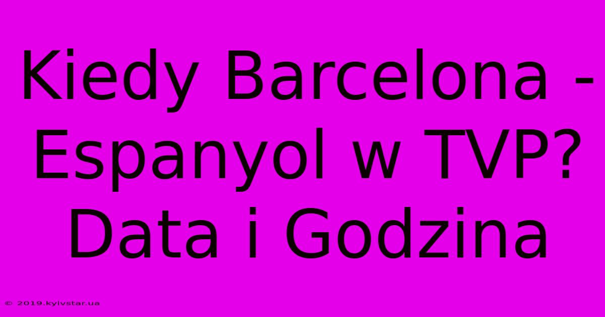 Kiedy Barcelona - Espanyol W TVP? Data I Godzina