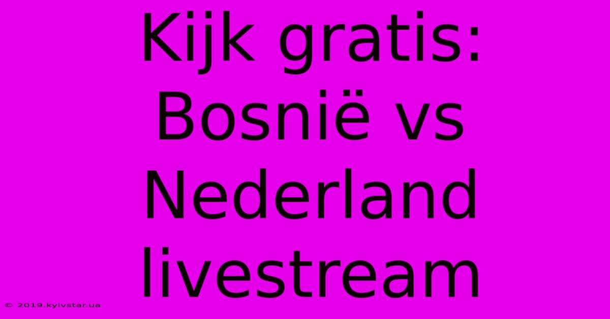 Kijk Gratis: Bosnië Vs Nederland Livestream