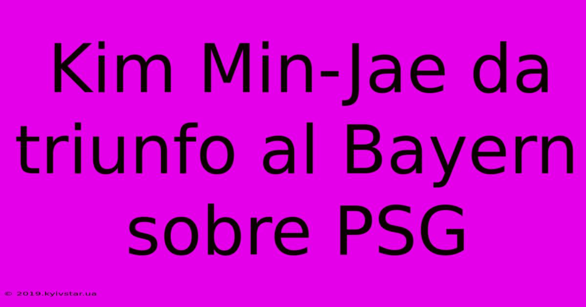 Kim Min-Jae Da Triunfo Al Bayern Sobre PSG