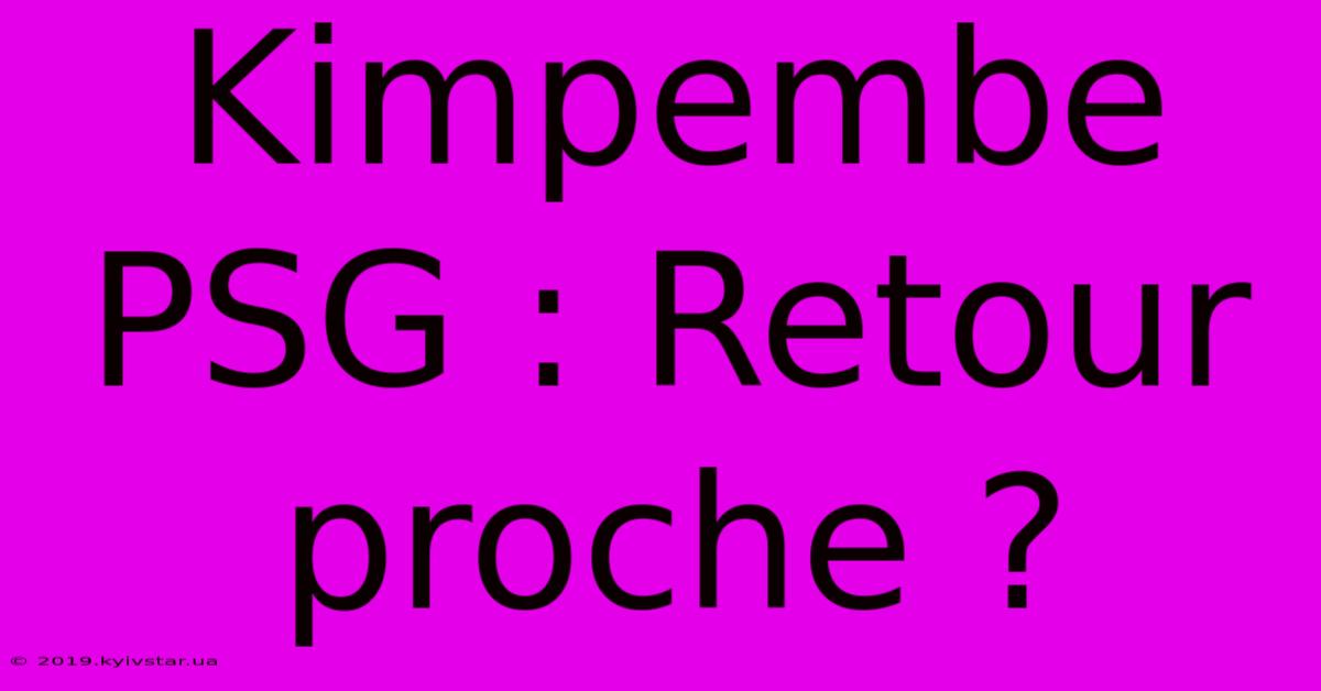 Kimpembe PSG : Retour Proche ?