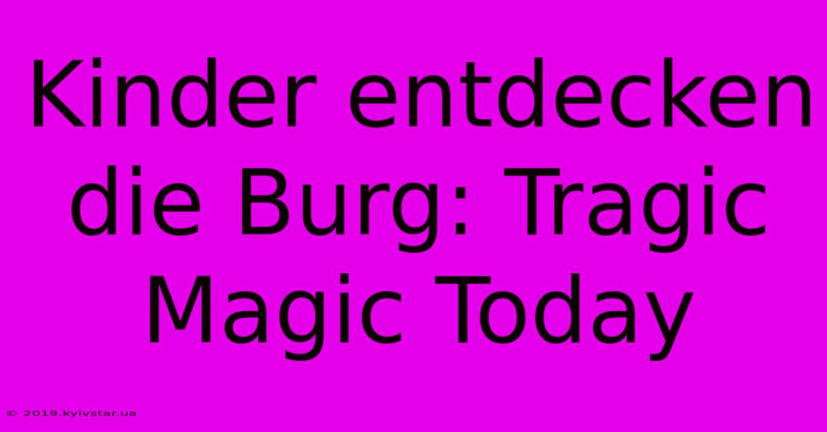 Kinder Entdecken Die Burg: Tragic Magic Today 