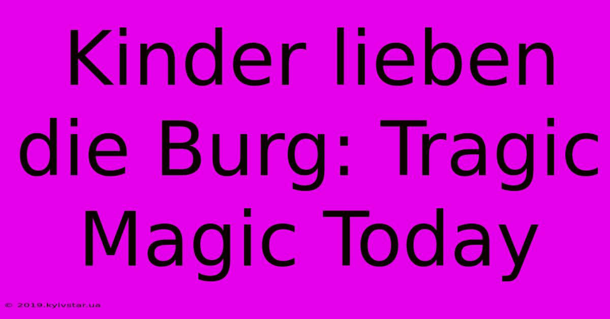 Kinder Lieben Die Burg: Tragic Magic Today