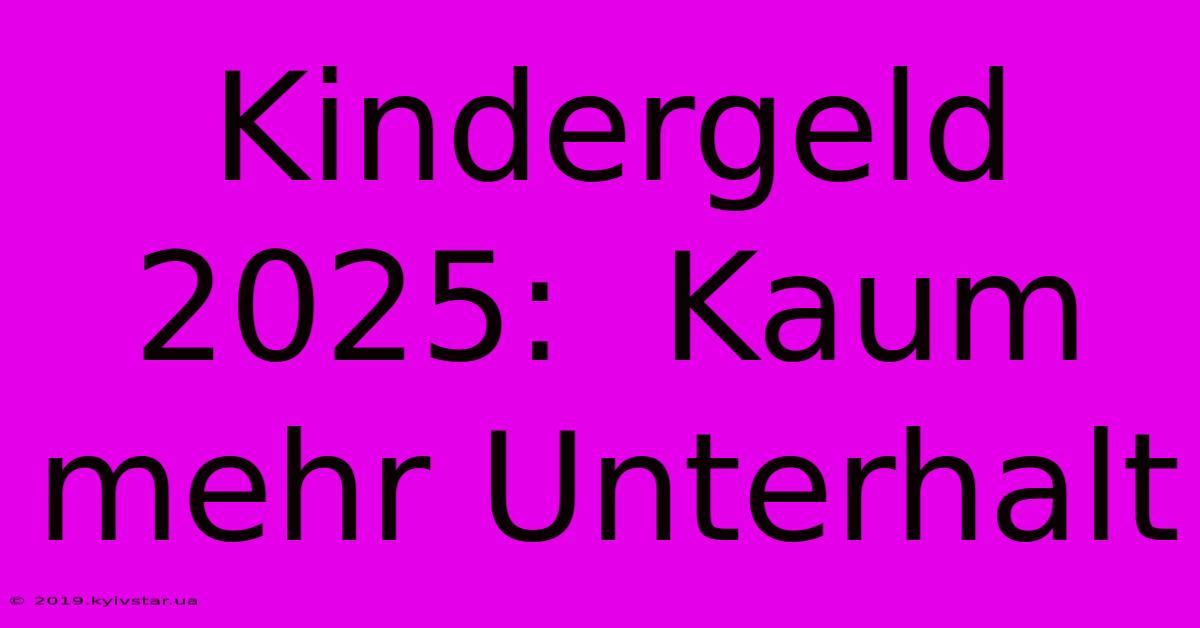 Kindergeld 2025:  Kaum Mehr Unterhalt