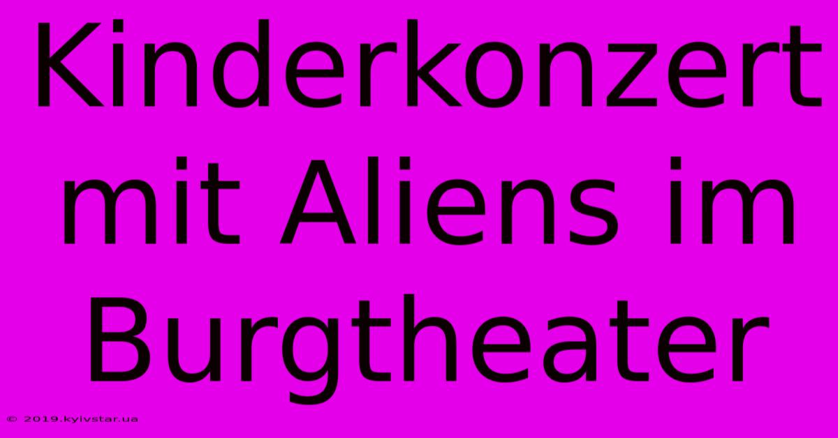 Kinderkonzert Mit Aliens Im Burgtheater