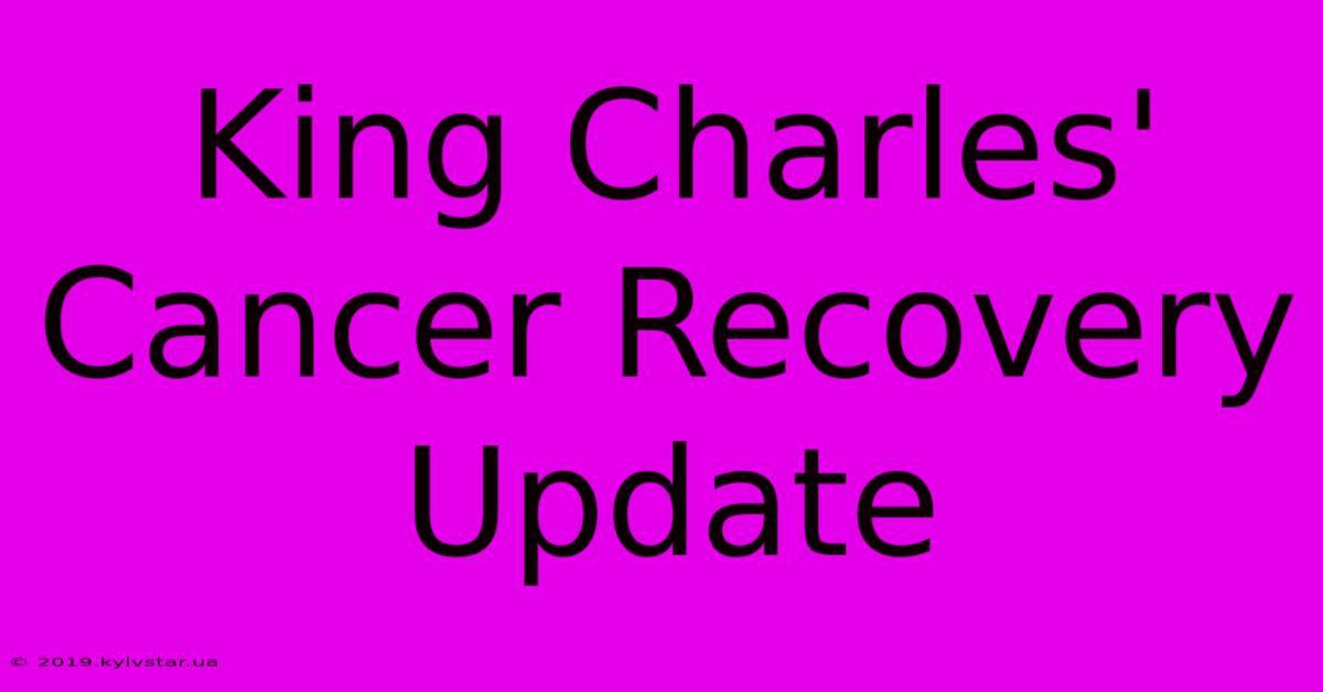 King Charles' Cancer Recovery Update