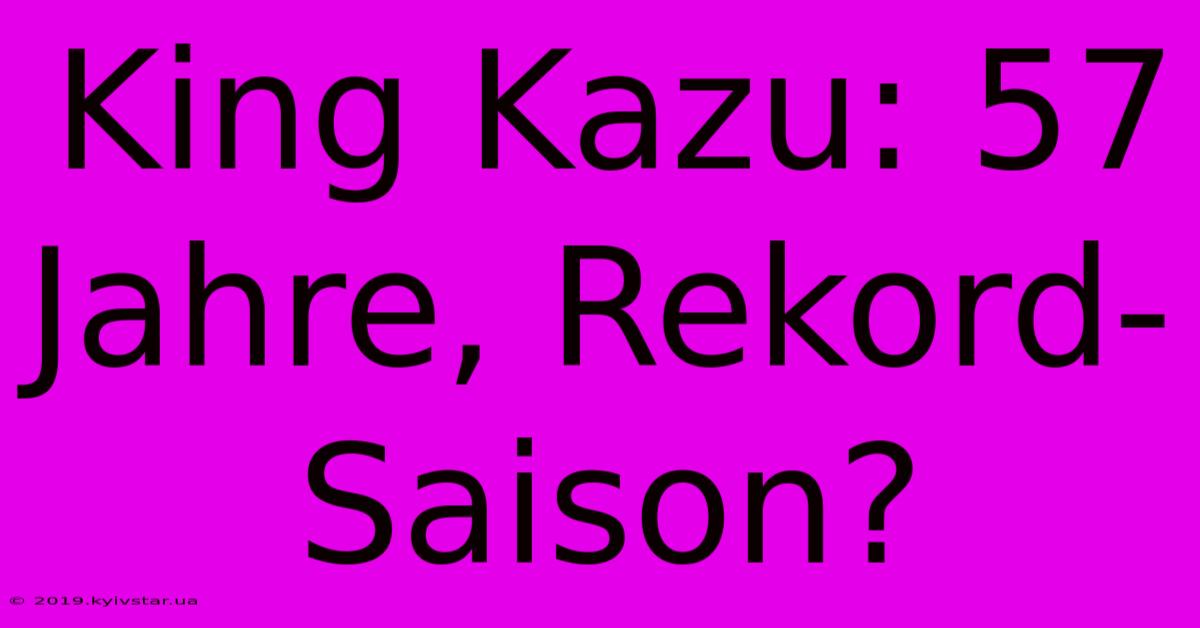 King Kazu: 57 Jahre, Rekord-Saison?