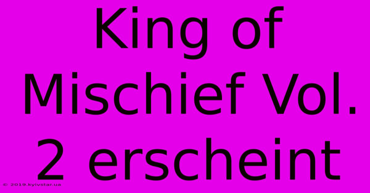 King Of Mischief Vol. 2 Erscheint