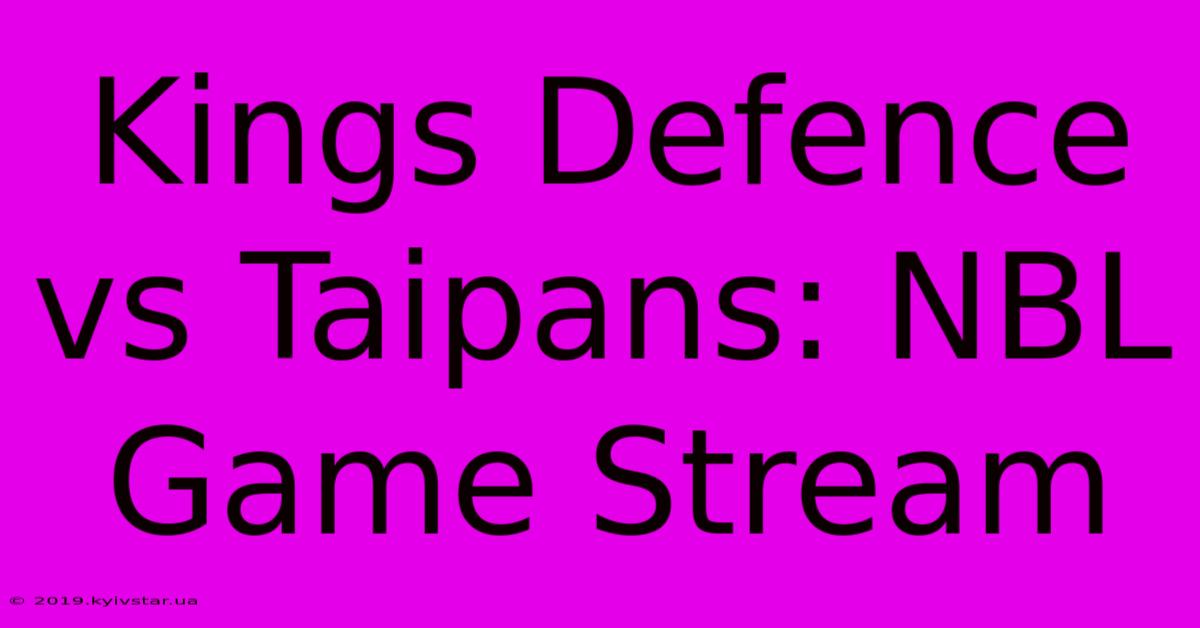 Kings Defence Vs Taipans: NBL Game Stream