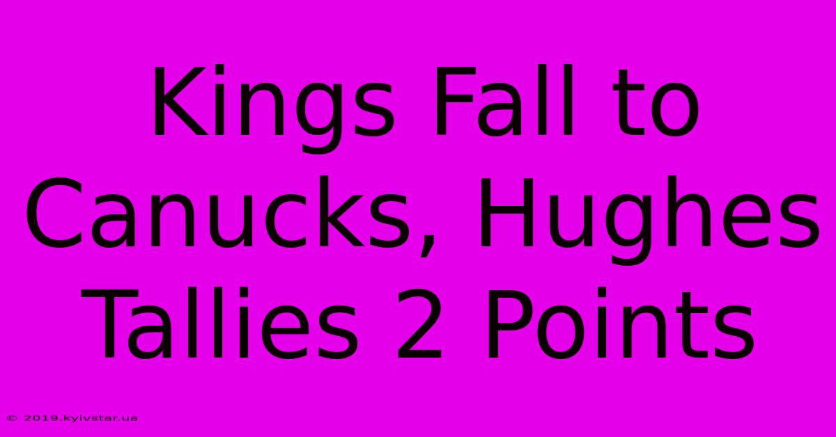 Kings Fall To Canucks, Hughes Tallies 2 Points