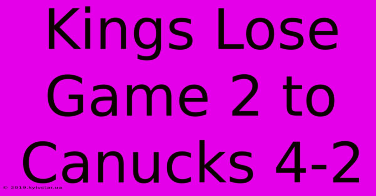 Kings Lose Game 2 To Canucks 4-2