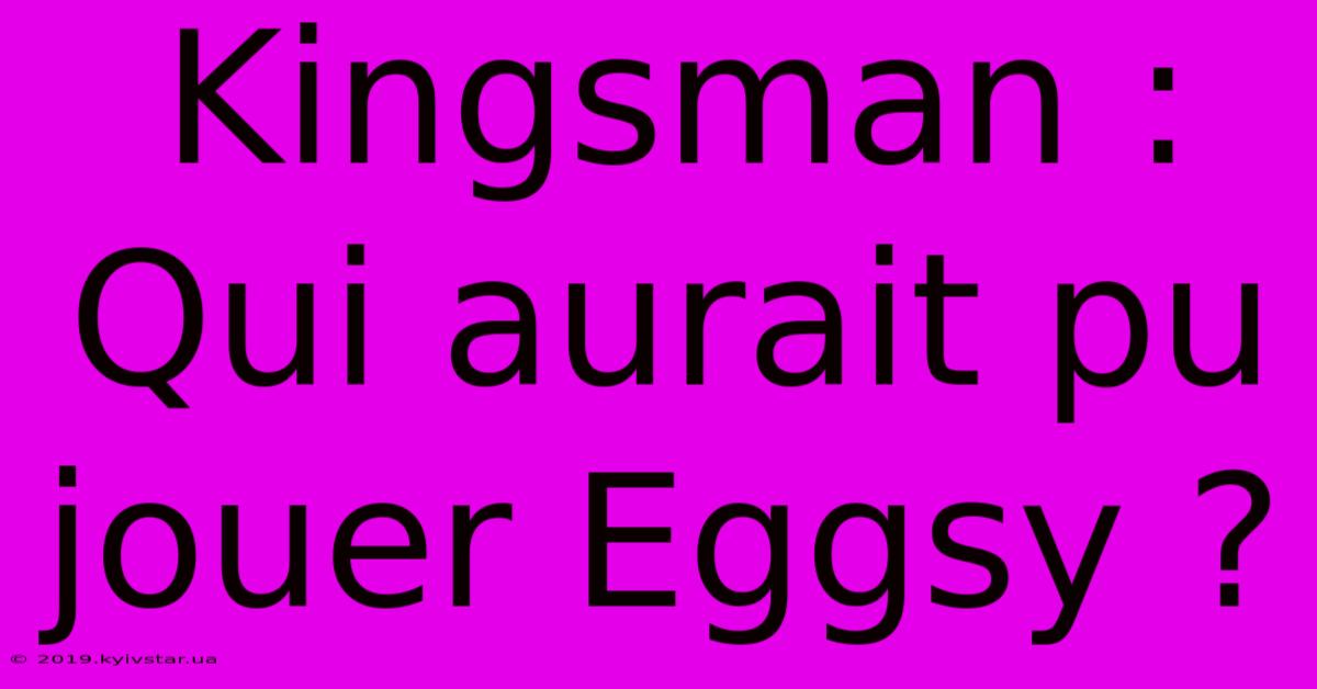 Kingsman : Qui Aurait Pu Jouer Eggsy ?