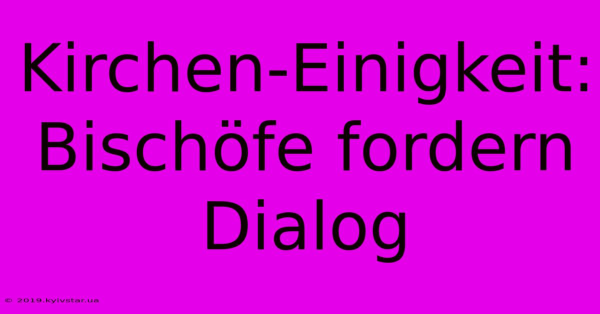 Kirchen-Einigkeit: Bischöfe Fordern Dialog