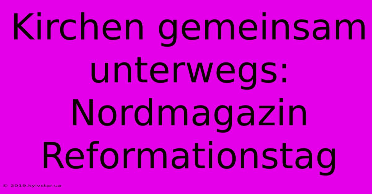 Kirchen Gemeinsam Unterwegs: Nordmagazin Reformationstag