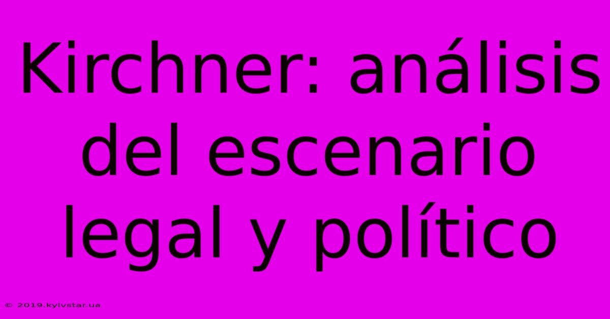 Kirchner: Análisis Del Escenario Legal Y Político 