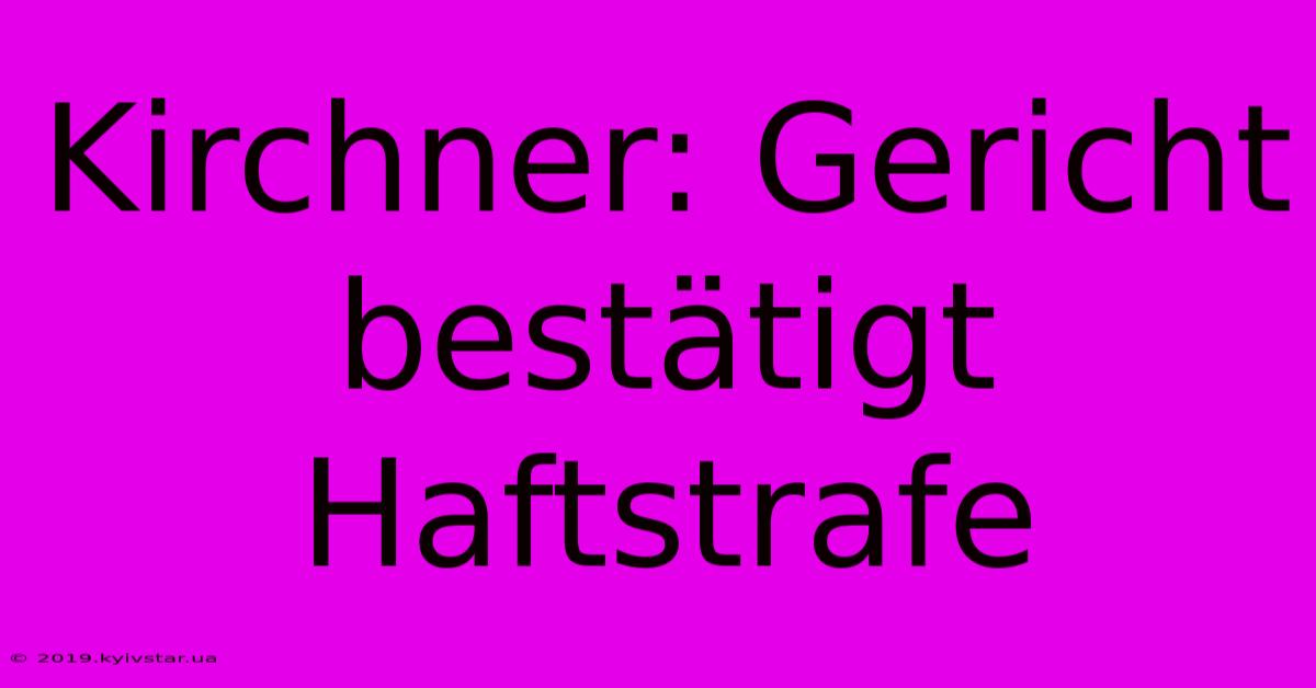 Kirchner: Gericht Bestätigt Haftstrafe