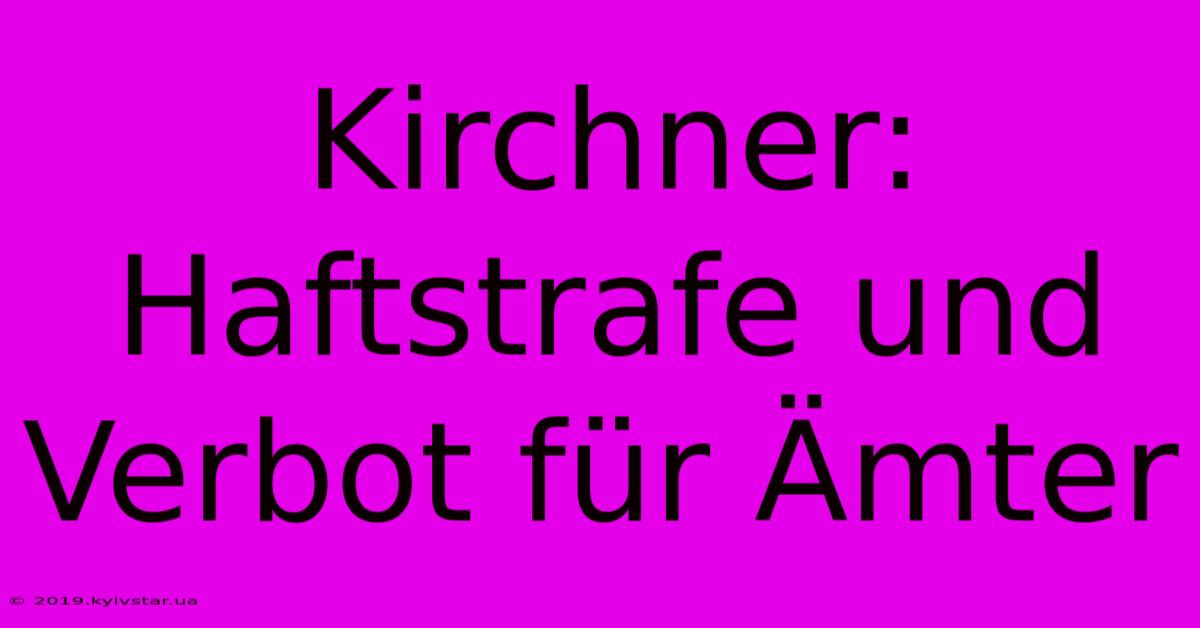 Kirchner: Haftstrafe Und Verbot Für Ämter