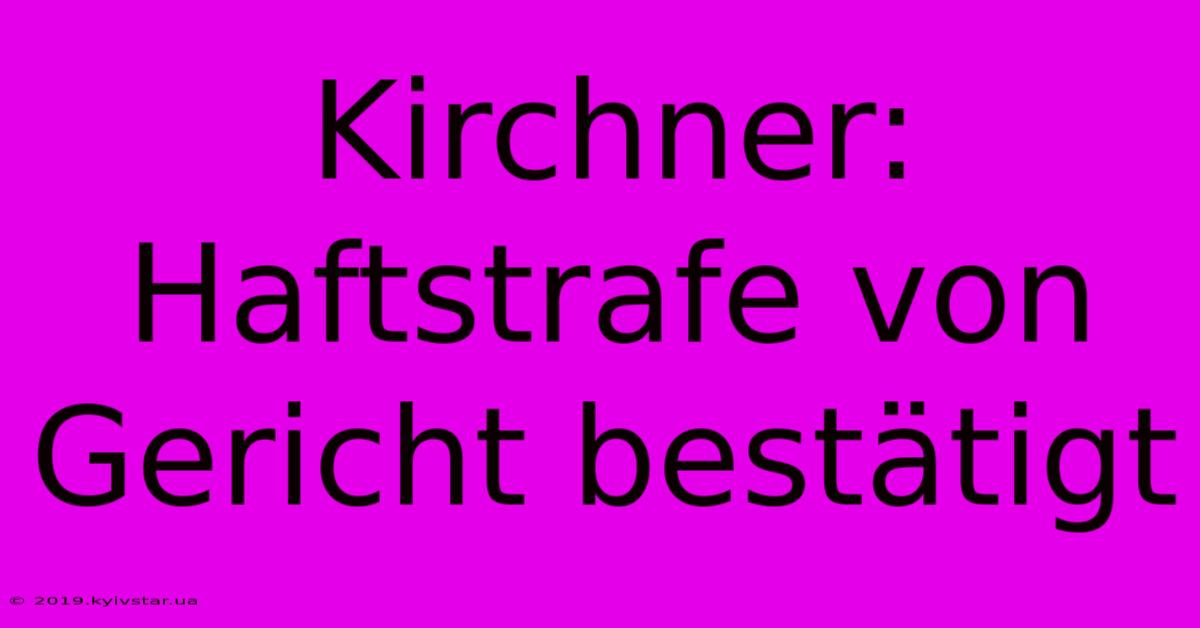 Kirchner: Haftstrafe Von Gericht Bestätigt