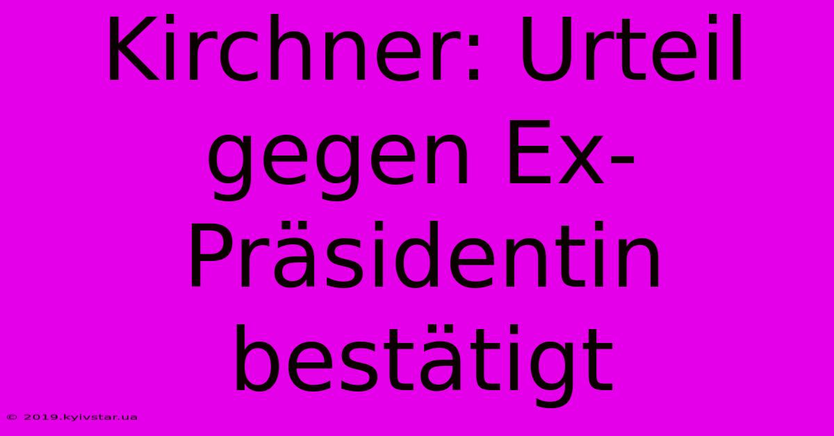 Kirchner: Urteil Gegen Ex-Präsidentin Bestätigt