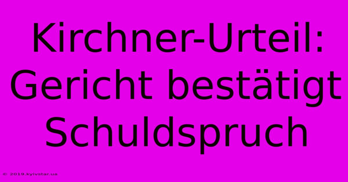 Kirchner-Urteil: Gericht Bestätigt Schuldspruch 