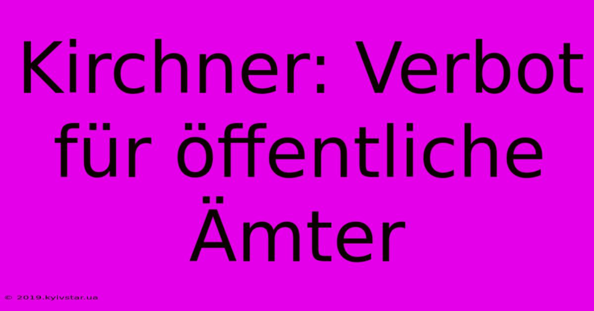 Kirchner: Verbot Für Öffentliche Ämter 