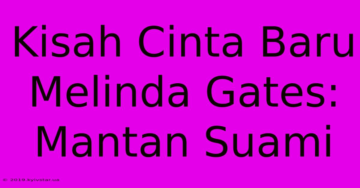 Kisah Cinta Baru Melinda Gates: Mantan Suami