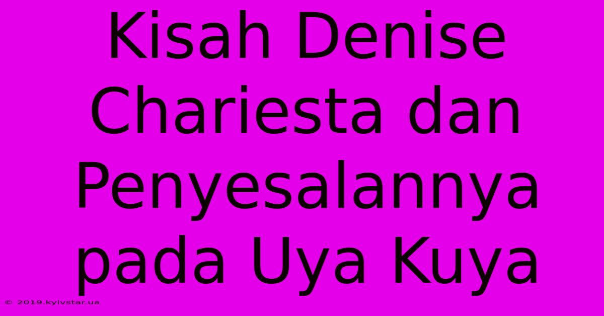 Kisah Denise Chariesta Dan Penyesalannya Pada Uya Kuya 